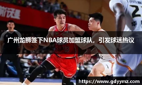 广州龙狮签下NBA球员加盟球队，引发球迷热议