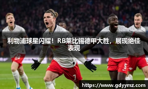 利物浦球星闪耀！RB莱比锡德甲大胜，展现绝佳表现