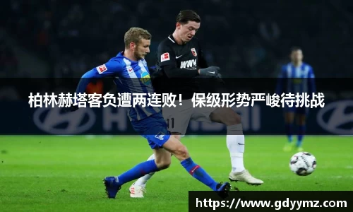 柏林赫塔客负遭两连败！保级形势严峻待挑战