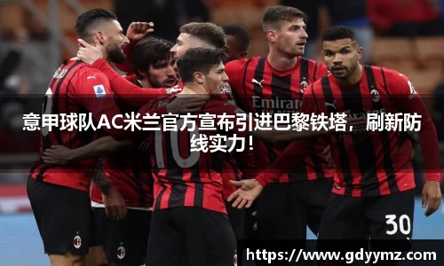 意甲球队AC米兰官方宣布引进巴黎铁塔，刷新防线实力！