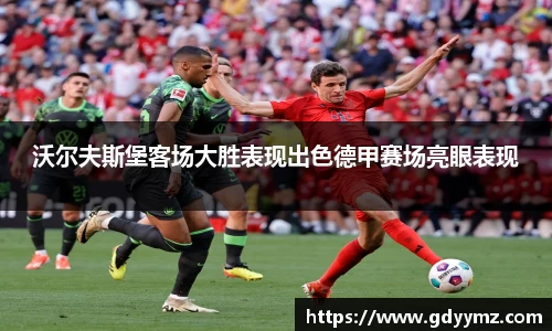 沃尔夫斯堡客场大胜表现出色德甲赛场亮眼表现