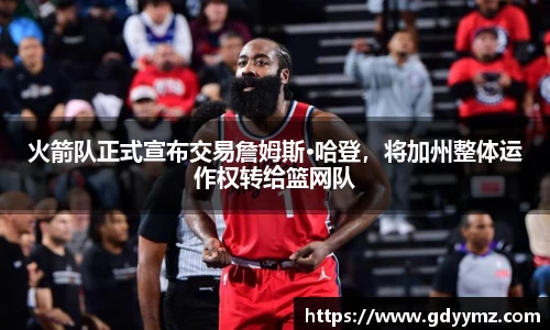 火箭队正式宣布交易詹姆斯·哈登，将加州整体运作权转给篮网队
