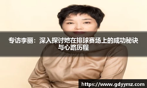 专访李丽：深入探讨她在排球赛场上的成功秘诀与心路历程