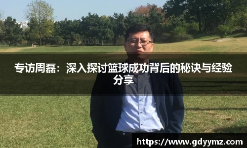 专访周磊：深入探讨篮球成功背后的秘诀与经验分享