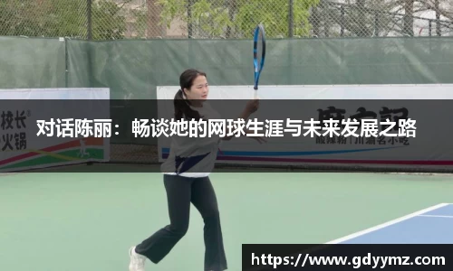 对话陈丽：畅谈她的网球生涯与未来发展之路