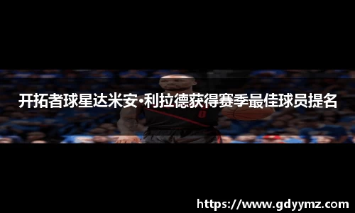 开拓者球星达米安·利拉德获得赛季最佳球员提名
