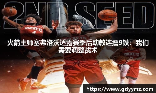 火箭主帅塞弗洛沃透露赛季后助教连撸9铁：我们需要调整战术