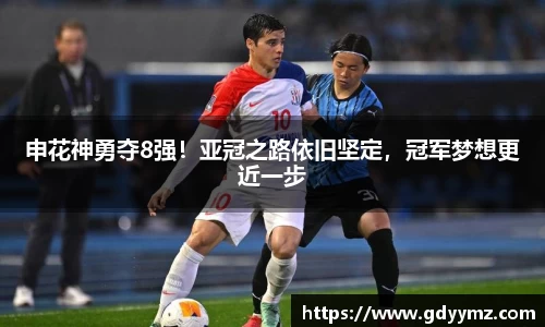 申花神勇夺8强！亚冠之路依旧坚定，冠军梦想更近一步