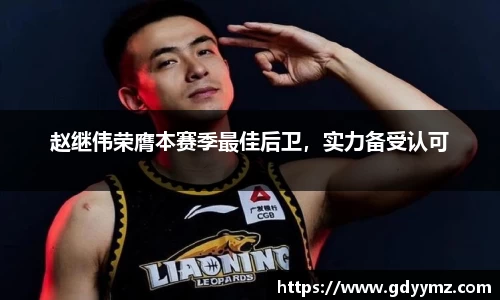 赵继伟荣膺本赛季最佳后卫，实力备受认可