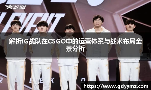 解析IG战队在CSGO中的运营体系与战术布局全景分析