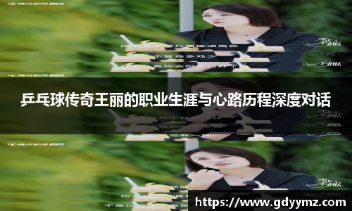 乒乓球传奇王丽的职业生涯与心路历程深度对话