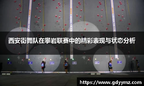 西安街舞队在攀岩联赛中的精彩表现与状态分析