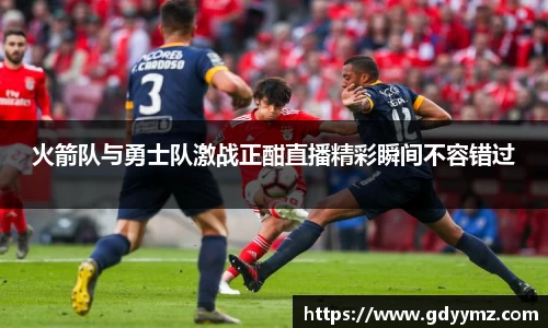 火箭队与勇士队激战正酣直播精彩瞬间不容错过