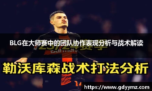 BLG在大师赛中的团队协作表现分析与战术解读