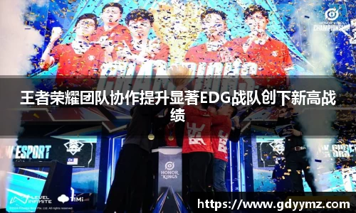 王者荣耀团队协作提升显著EDG战队创下新高战绩