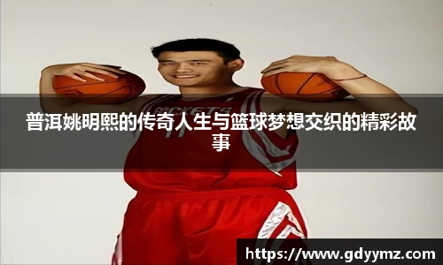 普洱姚明熙的传奇人生与篮球梦想交织的精彩故事