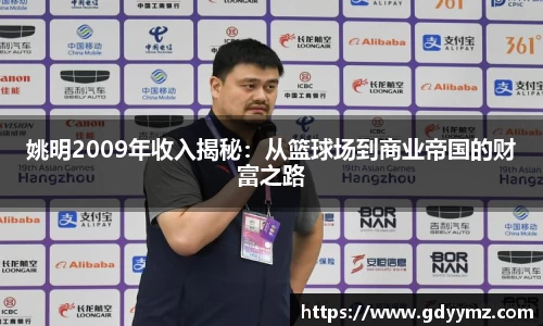 姚明2009年收入揭秘：从篮球场到商业帝国的财富之路