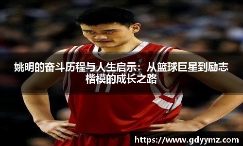 姚明的奋斗历程与人生启示：从篮球巨星到励志楷模的成长之路
