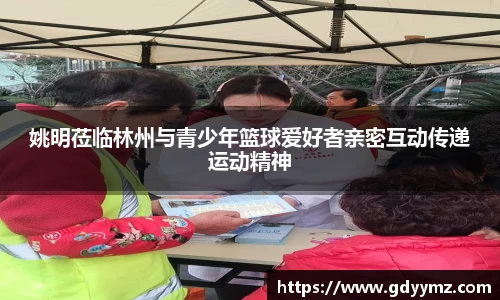 姚明莅临林州与青少年篮球爱好者亲密互动传递运动精神