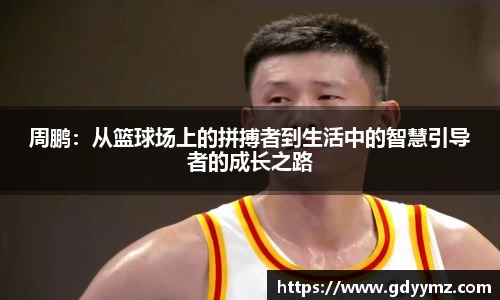 周鹏：从篮球场上的拼搏者到生活中的智慧引导者的成长之路