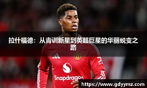 拉什福德：从青训新星到英超巨星的华丽蜕变之路