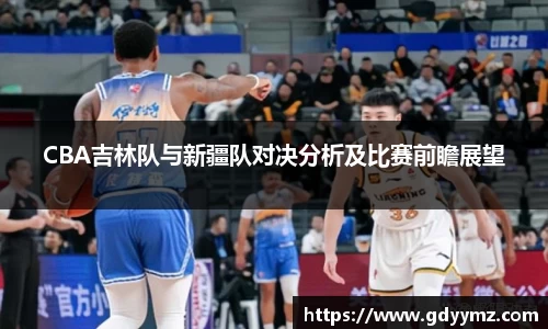 CBA吉林队与新疆队对决分析及比赛前瞻展望