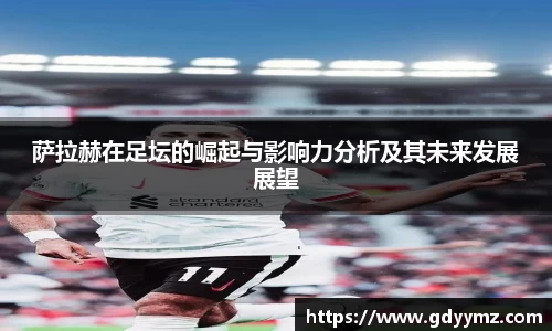 萨拉赫在足坛的崛起与影响力分析及其未来发展展望