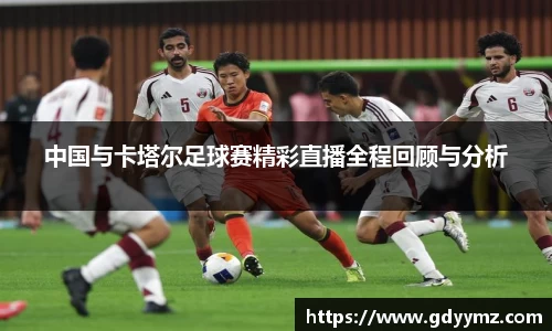 中国与卡塔尔足球赛精彩直播全程回顾与分析