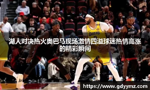 湖人对决热火奥巴马现场激情四溢球迷热情高涨的精彩瞬间