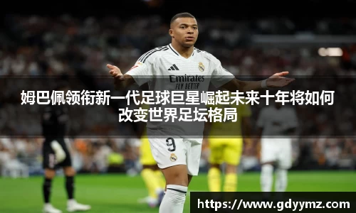 姆巴佩领衔新一代足球巨星崛起未来十年将如何改变世界足坛格局