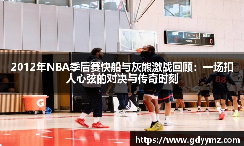 2012年NBA季后赛快船与灰熊激战回顾：一场扣人心弦的对决与传奇时刻
