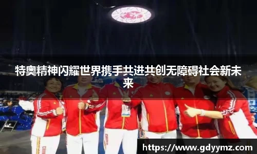特奥精神闪耀世界携手共进共创无障碍社会新未来