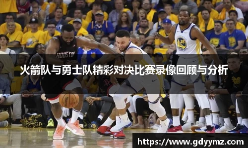 火箭队与勇士队精彩对决比赛录像回顾与分析