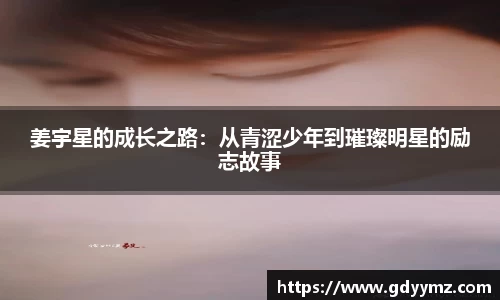 姜宇星的成长之路：从青涩少年到璀璨明星的励志故事