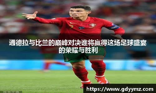 通德拉与比兰的巅峰对决谁将赢得这场足球盛宴的荣耀与胜利
