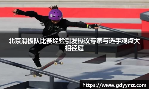 北京滑板队比赛经验引发热议专家与选手观点大相径庭