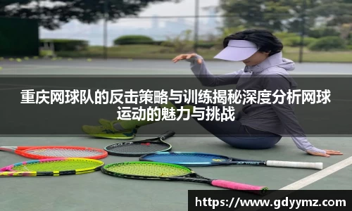 重庆网球队的反击策略与训练揭秘深度分析网球运动的魅力与挑战