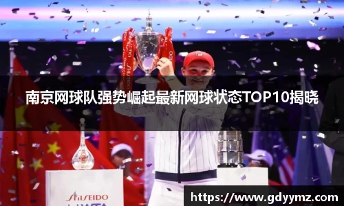南京网球队强势崛起最新网球状态TOP10揭晓